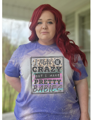 CRAZY BUT I MAKE PRETTY BABIES TEE